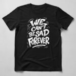 We Can’t Be Sad Forever Tee 1